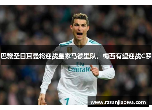 巴黎圣日耳曼将迎战皇家马德里队，梅西有望迎战C罗