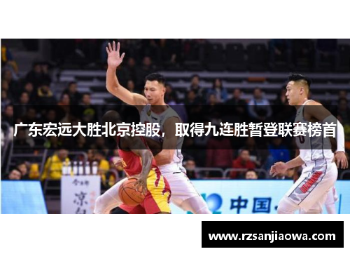 广东宏远大胜北京控股，取得九连胜暂登联赛榜首
