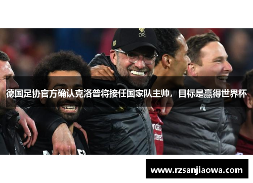 德国足协官方确认克洛普将接任国家队主帅，目标是赢得世界杯