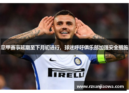意甲赛事延期至下月初进行，球迷呼吁俱乐部加强安全措施