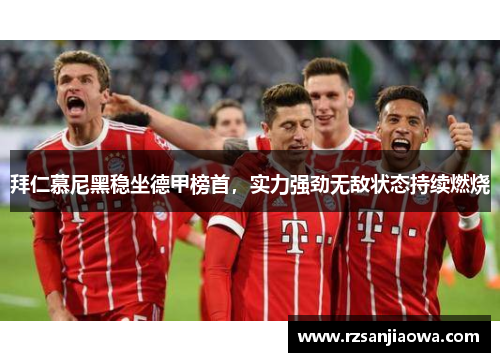 拜仁慕尼黑稳坐德甲榜首，实力强劲无敌状态持续燃烧