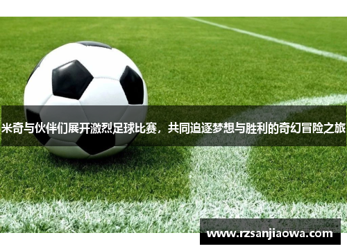 米奇与伙伴们展开激烈足球比赛，共同追逐梦想与胜利的奇幻冒险之旅