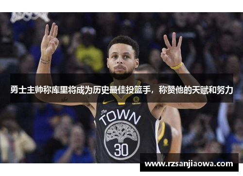 勇士主帅称库里将成为历史最佳投篮手，称赞他的天赋和努力